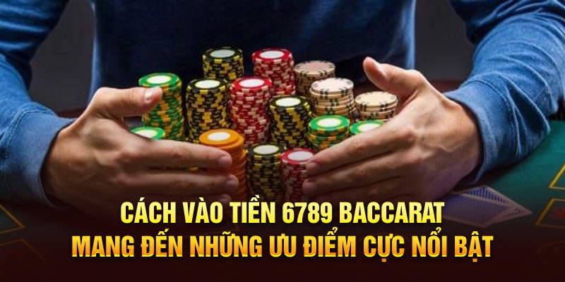 Cách vào tiền 6789 Baccarat mang đến những ưu điểm cực nổi bật