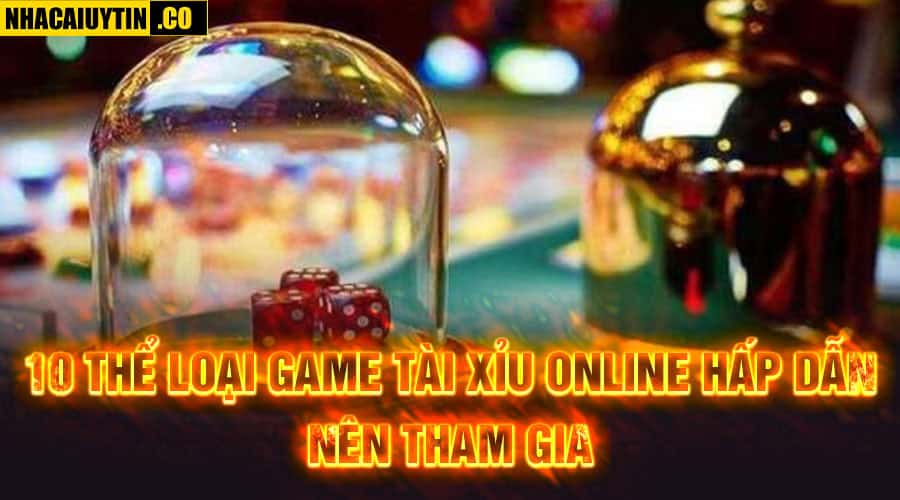 10 thể loại game tài xỉu online hấp dẫn nên tham gia